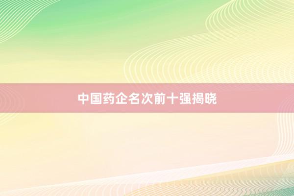 中国药企名次前十强揭晓